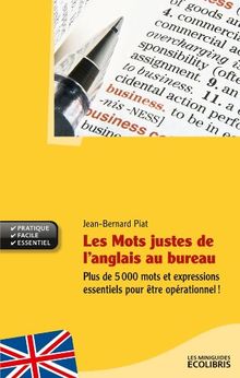 Les mots justes de l'anglais au bureau : plus de 5.000 mots et expressions essentiels pour être opérationnel !