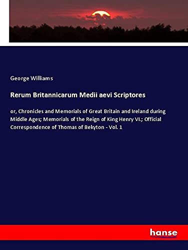 Rerum Britannicarum Medii aevi Scriptores: or, Chronicles and Memorials of Great Britain and Ireland during Middle Ages; Memorials of the Reign of ... Correspondence of Thomas of Bekyton - Vol. 1
