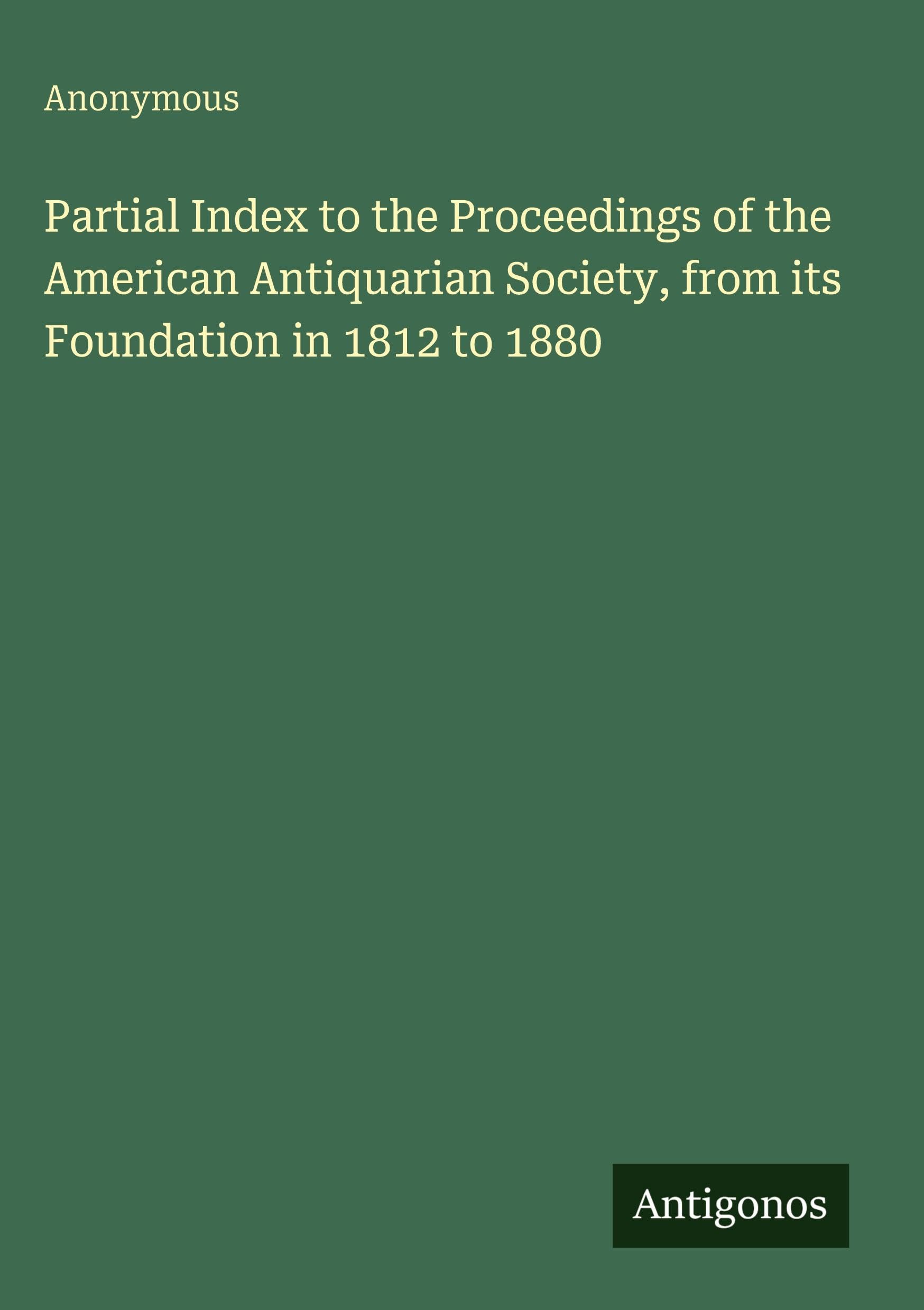 Partial Index to the Proceedings of the American Antiquarian Society, from its Foundation in 1812 to 1880