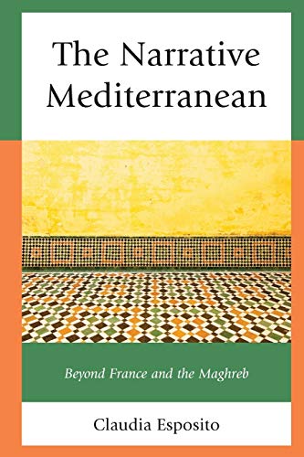 The Narrative Mediterranean: Beyond France and the Maghreb (After the Empire: the Francophone World and Postcolonial France)