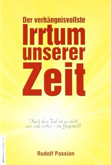Der verhängnisvollste Irrtum unserer Zeit: Nach dem Tod ist es nicht aus und vorbei - im Gegenteil!