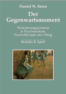 Der Gegenwartsmoment: Veränderungsprozesse in Psychoanalyse, Psychotherapie und Alltag