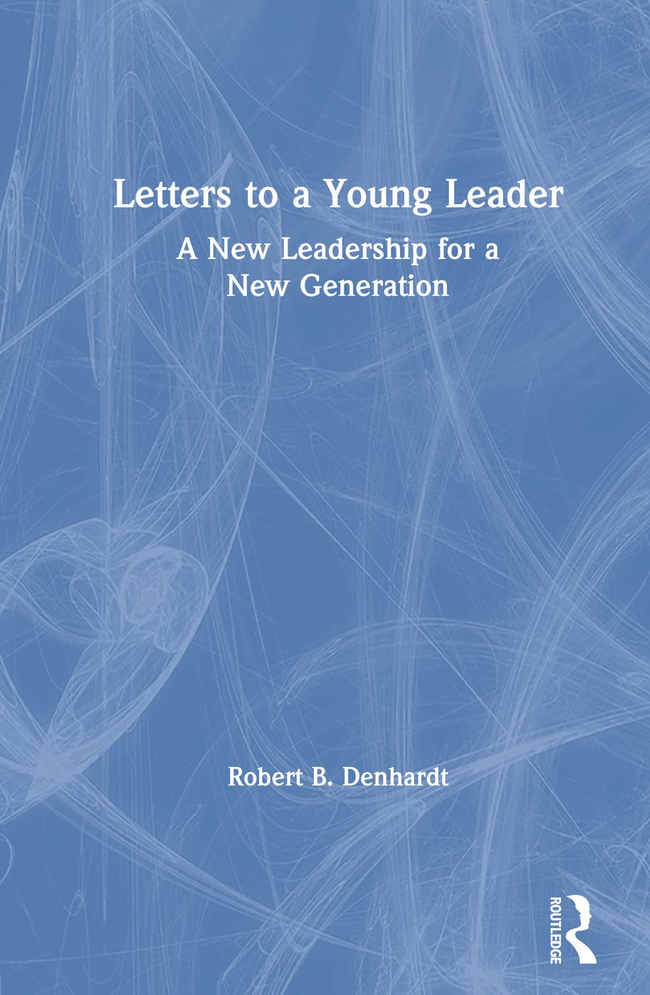 Letters to a Young Leader: A New Leadership for a New Generation