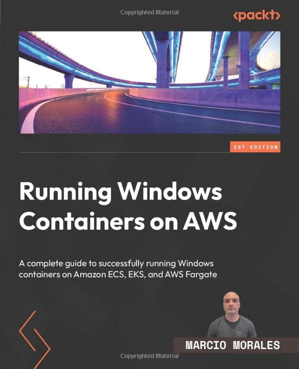 Running Windows Containers on AWS: A complete guide to successfully running Windows containers on Amazon ECS, EKS, and AWS Fargate