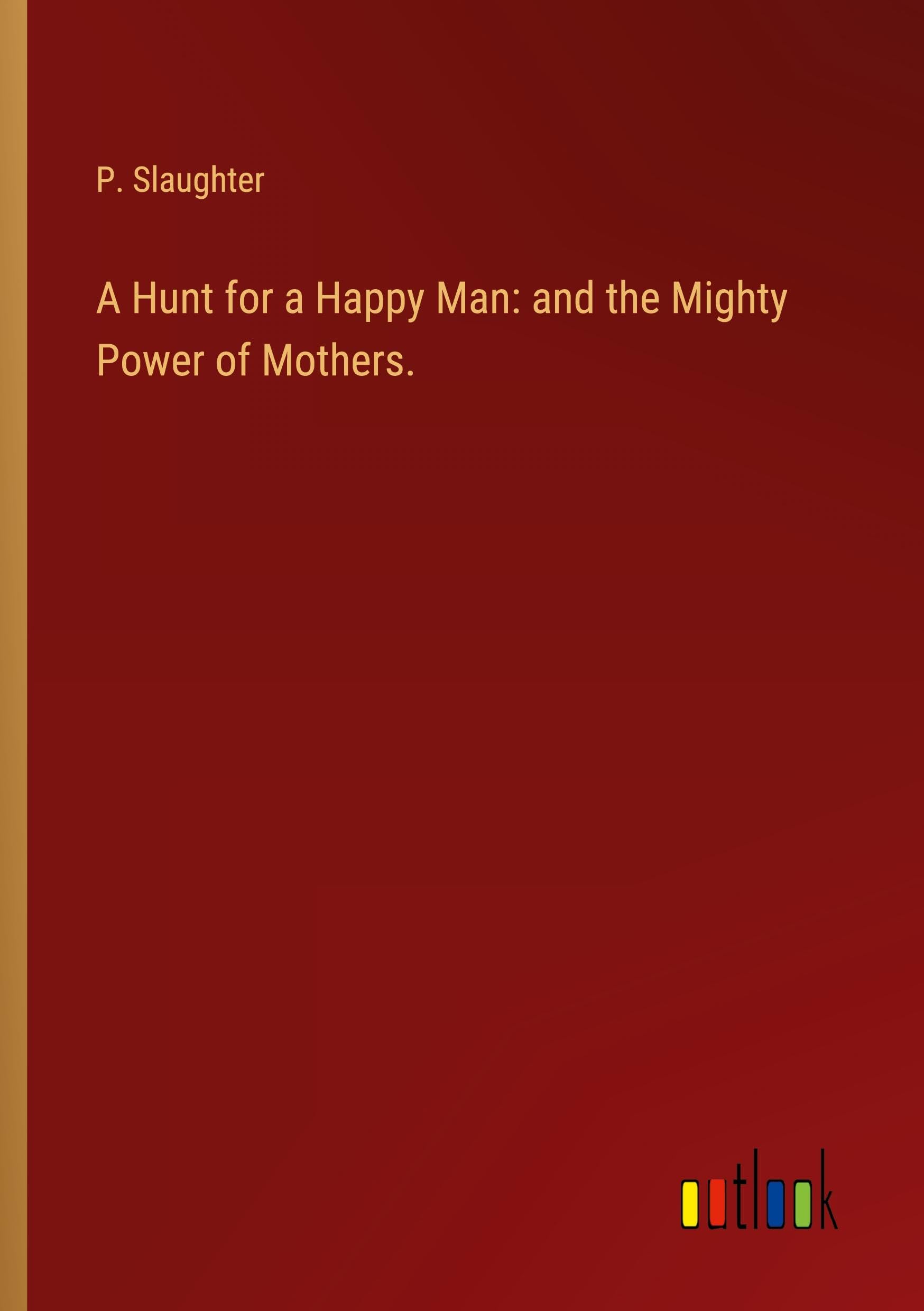 A Hunt for a Happy Man: and the Mighty Power of Mothers.