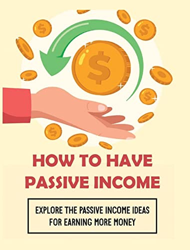 How To Have Passive Income: Explore the Passive Income Ideas for Earning More Money