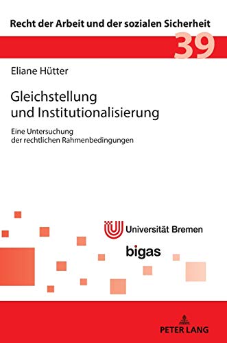 Gleichstellung und Institutionalisierung: Eine Untersuchung der rechtlichen Rahmenbedingungen (Recht der Arbeit und der sozialen Sicherheit, Band 39)