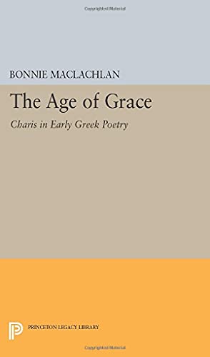 The Age of Grace: Charis in Early Greek Poetry (Princeton Legacy Library)
