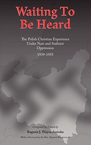 Waiting to Be Heard: The Polish Christian Experience Under Nazi and Stalinist Oppression 1939-1955