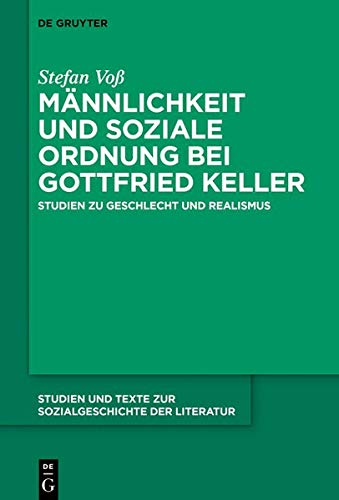 Männlichkeit und soziale Ordnung bei Gottfried Keller: Studien zu Geschlecht und Realismus (Studien und Texte zur Sozialgeschichte der Literatur, Band 147)
