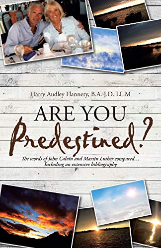 Are You Predestined?: The words of John Calvin and Martin Luther compared…Including an extensive bibliography