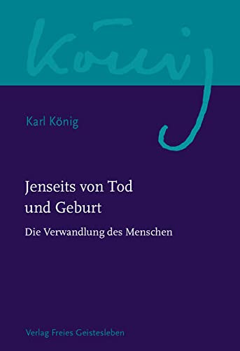 Jenseits von Tod und Geburt: Die Verwandlung des Menschen (Karl König Werkausgabe)