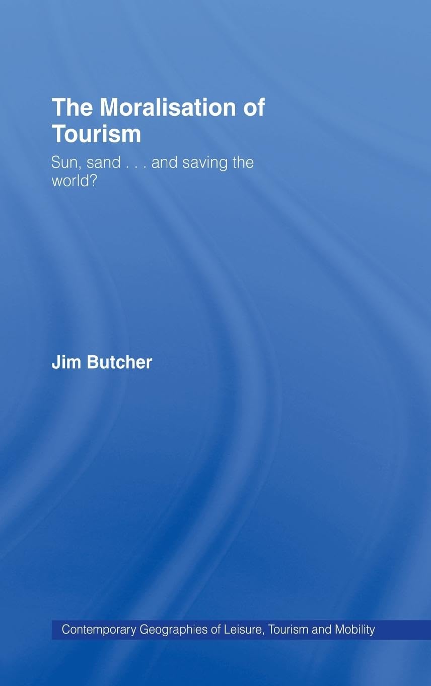 The Moralisation of Tourism: Sun, Sand... and Saving the World? (Contemporary Geographies of Leisure, Tourism and Mobility)