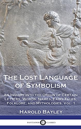 The Lost Language of Symbolism: An Inquiry into the Origin of Certain Letters, Words, Names, Fairy-Tales, Folklore, and Mythologies, Vol. 1