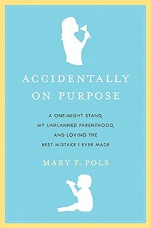 Accidentally on Purpose: A One-Night Stand, My Unplanned Parenthood, and Loving the Best Mistake I Ever Made