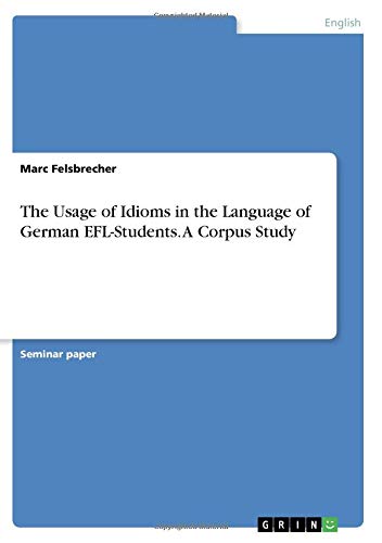 The Usage of Idioms in the Language of German EFL-Students. A Corpus Study