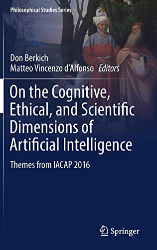 On the Cognitive, Ethical, and Scientific Dimensions of Artificial Intelligence: Themes from IACAP 2016 (Philosophical Studies Series, Band 134)