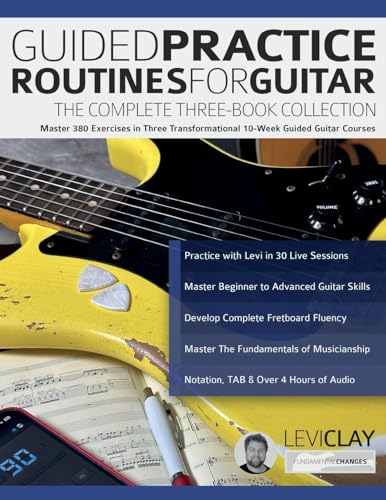 Clay, Mr Levi Guided Practice Routines For Guitar – The Complete Three-Book Collection, Master 380 Exercises In Three Transformational 10-Week Guided Guitar