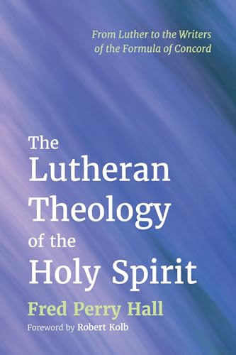 The Lutheran Theology of the Holy Spirit: From Luther to the Writers of the Formula of Concord