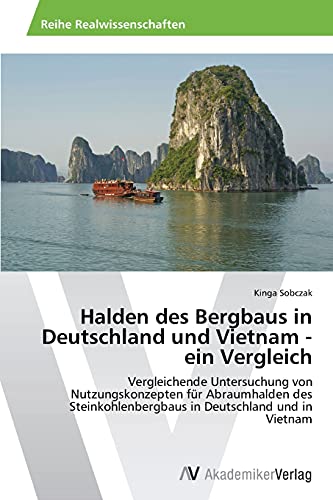 Halden des Bergbaus in Deutschland und Vietnam - ein Vergleich: Vergleichende Untersuchung von Nutzungskonzepten für Abraumhalden des Steinkohlenbergbaus in Deutschland und in Vietnam