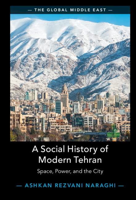 A Social History of Modern Tehran: Space, Power, and the City (Global Middle East, 22)