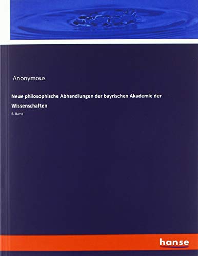 Neue philosophische Abhandlungen der bayrischen Akademie der Wissenschaften: 6. Band