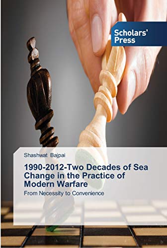 1990-2012-Two Decades of Sea Change in the Practice of Modern Warfare: From Necessity to Convenience