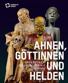 Ahnen, Göttinnen und Helden: Skulpturen aus Asien, Afrika und Europa