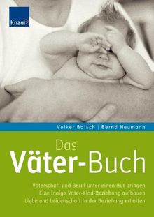 Das Väter-Buch: Vaterschaft und Beruf unter einen Hut bringen. Eine innige Vater-Kind-Beziehung aufbauen. Liebe und Leidenschaft in der Beziehung erhalten