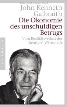 Die Ökonomie des unschuldigen Betrugs: Vom Realitätsverlust der heutigen Wirtschaft -