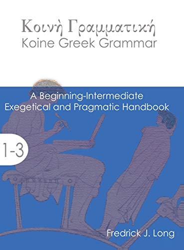 Long, Fredrick J. Koine Greek Grammar, A Beginning-Intermediate Exegetical And Pragmatic Handbook (Accessible Greek Resources And Online Studies)