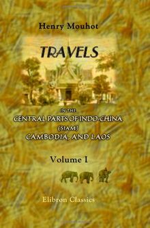 Travels in the Central Parts of Indo-China (Siam), Cambodia, and Laos, during the Years 1858, 1859, and 1860: Volume 1
