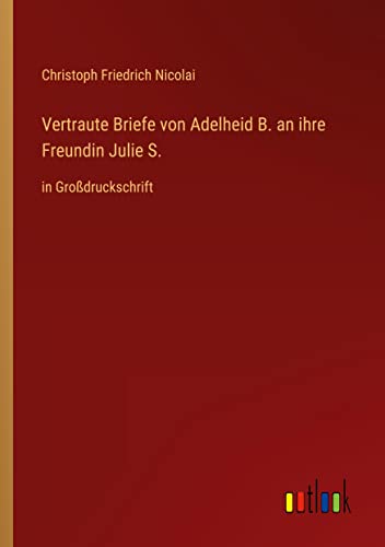 Vertraute Briefe von Adelheid B. an ihre Freundin Julie S.: in Großdruckschrift