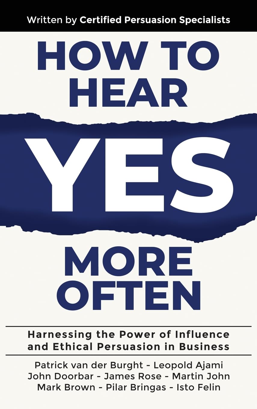 How to Hear YES More Often: Harnessing the Power of Influence and Ethical Persuasion in Business