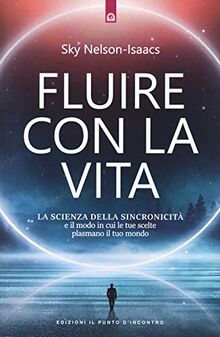 Fluire con la vita. La scienza della sincronicità e il modo in cui le tue scelte plasmano il tuo mondo (Nuove frontiere del pensiero)