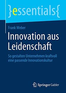 Innovation aus Leidenschaft: So gestalten Unternehmen kraftvoll eine passende Innovationskultur (essentials)