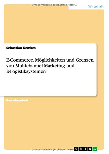 E-Commerce. Möglichkeiten und Grenzen von Multichannel-Marketing und E-Logistiksystemen