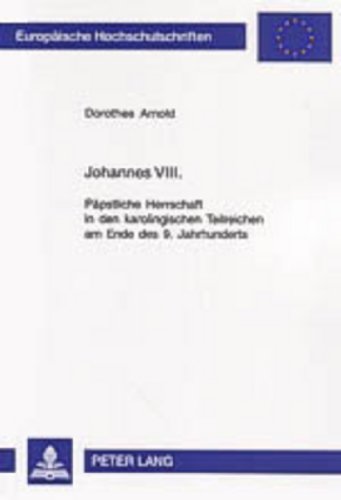 Johannes VIII.: Päpstliche Herrschaft in den karolingischen Teilreichen am Ende des 9. Jahrhunderts (Europäische Hochschulschriften / European ... / Publications Universitaires Européennes)