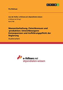 Massentierhaltung, Fleischkonsum und -produktion: Umweltbezogene Konsequenzen und Aufklärungspflicht der Regierung (Aus der Reihe: e-fellows.net stipendiaten-wissen)
