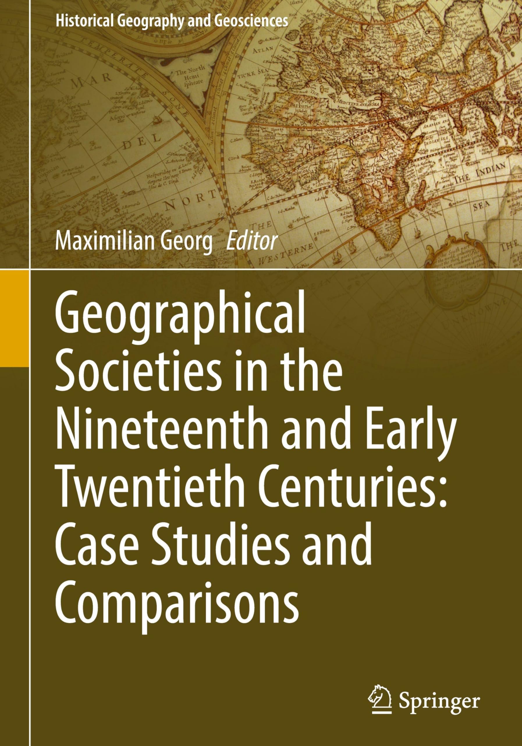 Geographical Societies in the Nineteenth and Early Twentieth Centuries: Case Studies and Comparisons (Historical Geography and Geosciences)