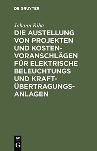 Die Austellung von Projekten und Kostenvoranschlägen für elektrische Beleuchtungs und Kraftübertragungs-Anlagen: Ein Leitfaden für Studierende der ... und Fabrikdirektoren sowie zum Selbststudium