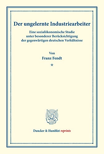 Der ungelernte Industriearbeiter.: Eine sozialökonomische Studie unter besonderer Berücksichtigung der gegenwärtigen deutschen Verhältnisse. (Neue ... Heft 1). (Duncker & Humblot reprints)