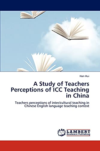A Study of Teachers Perceptions of ICC Teaching in China: Teachers perceptions of inter/cultural teaching in Chinese English language teaching context