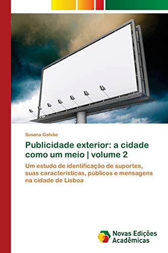 Publicidade exterior: a cidade como um meio | volume 2: Um estudo de identificação de suportes, suas características, públicos e mensagens na cidade de Lisboa