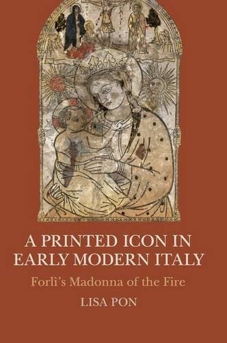 Lisa Pon A Printed Icon In Early Modern Italy, Forlì's Madonna Of The Fire