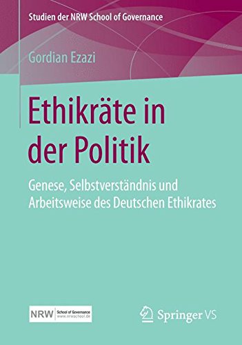 Ethikräte in der Politik: Genese, Selbstverständnis und Arbeitsweise des Deutschen Ethikrates (Studien der NRW School of Governance)