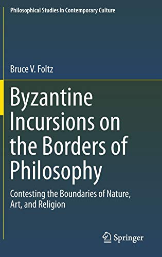 Byzantine Incursions on the Borders of Philosophy: Contesting the Boundaries of Nature, Art, and Religion (Philosophical Studies in Contemporary Culture, Band 26)