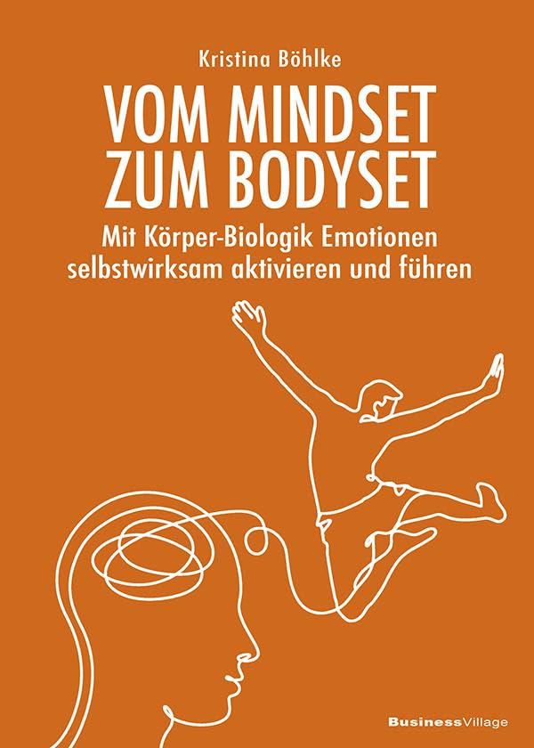 Vom Mindset zum Bodyset: Mit Körper-Biologik Emotionen selbstwirksam aktivieren und führen