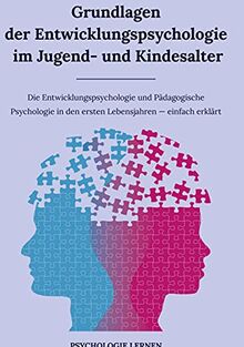 Grundlagen der Entwicklungspsychologie im Jugend- und Kindesalter: Die Entwicklungspsychologie und Pädagogische Psychologie in den ersten Lebensjahren einfach erklärt