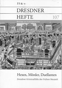 Dresdner Hefte - 107 - Hexen, Mörder, Duelanten, Dresdner Kriminalfälle der frühen Neuzeit